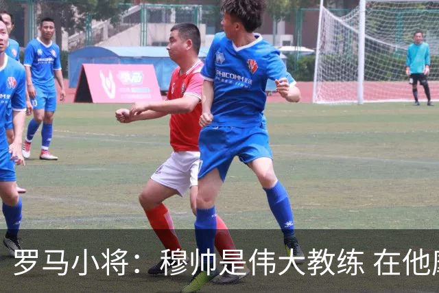 罗马小将：穆帅是伟大教练 在他麾下是种荣幸